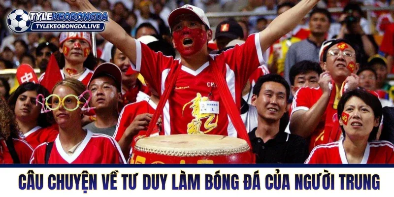 Những câu chuyện về tư duy làm bóng đá của người Trung 