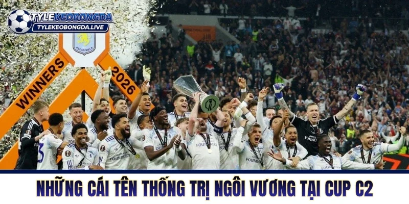 Cup C2 Châu Âu - Nơi Những Kẻ Thách Thức Xưng Vương 4 Những cái tên thống trị ngôi vương tại Cup C2