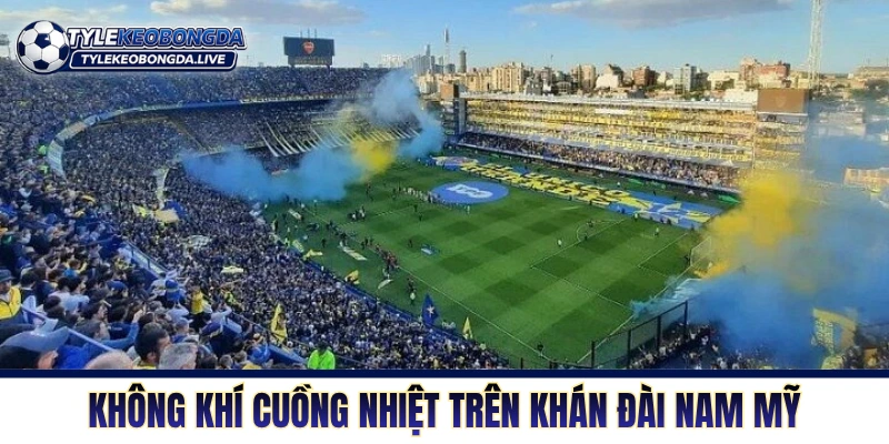 VĐQG Argentina - Lò Đào Tạo Máu Lửa Của Những Quái Kiệt 3 Không khí cuồng nhiệt trên khán đài Nam Mỹ