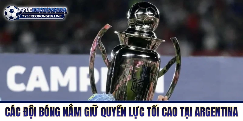 VĐQG Argentina - Lò Đào Tạo Máu Lửa Của Những Quái Kiệt 4 Những đội bóng nắm giữ quyền lực tối cao tại giải Argentina