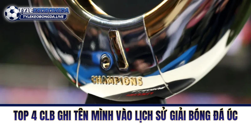 VĐQG Australia - Cuộc Chiến Của Cơ Bắp Xứ Sở Chuột Túi 4 Top 4 CLB ghi tên mình vào lịch sử giải bóng đá Úc