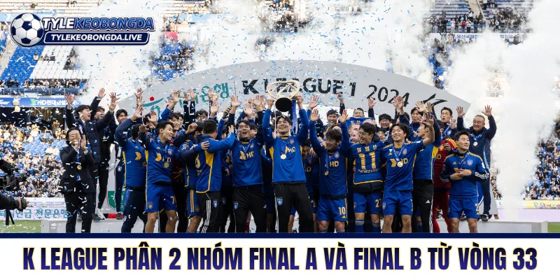 VĐQG Hàn Quốc - Nơi Của Những Máy Chạy Không Phổi 2 K League phân tách hai nhóm Final A và Final B từ vòng 33
