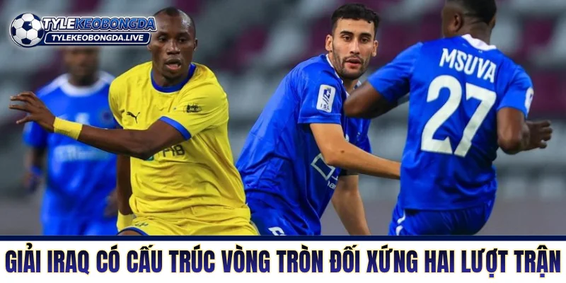 VĐQG Iraq - Cuộc Chiến Cơ Bắp Của Những Gã Khổng Lồ! 2 Giải Iraq có cấu trúc vòng tròn đối xứng hai lượt trận